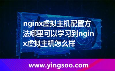 nginx虛擬主機(jī)配置方法哪里可以學(xué)習(xí)到nginx虛擬主機(jī)怎么樣