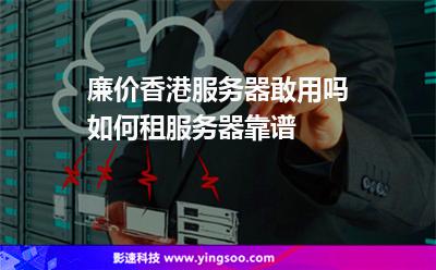 廉價(jià)香港服務(wù)器敢用嗎如何租服務(wù)器靠譜 廉價(jià)香港服務(wù)器敢用嗎如何租服務(wù)器靠譜
