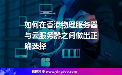 如何在香港物理服務(wù)器與云服務(wù)器之間做出正確選擇 如何在香港物理服務(wù)器與云服務(wù)器之間做出正確選擇
