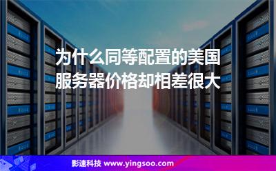 為什么同等配置的美國服務(wù)器價格卻相差很大 為什么同等配置的美國服務(wù)器價格卻相差很大