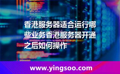 香港服務(wù)器適合運(yùn)行哪些業(yè)務(wù)香港服務(wù)器開通之后如何操作 香港服務(wù)器適合運(yùn)行哪些業(yè)務(wù)香港服務(wù)器開通之后如何操作