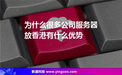 為什么很多公司服務(wù)器放香港有什么優(yōu)勢 為什么很多公司服務(wù)器放香港有什么優(yōu)勢