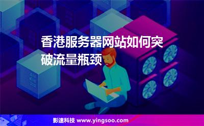 香港服務(wù)器網(wǎng)站如何突破流量瓶頸 香港服務(wù)器網(wǎng)站如何突破流量瓶頸