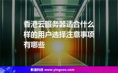香港云服務(wù)器適合什么樣的用戶選擇注意事項(xiàng)有哪些 香港云服務(wù)器適合什么樣的用戶選擇注意事項(xiàng)有哪些