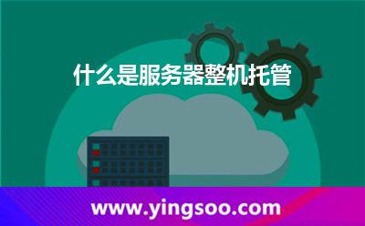 服務(wù)器整機(jī)_什么是服務(wù)器整機(jī)托管 服務(wù)器整機(jī)