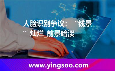識別技術(shù)_人臉識別爭議:“錢景”燦爛_前景暗淡  識別技術(shù)