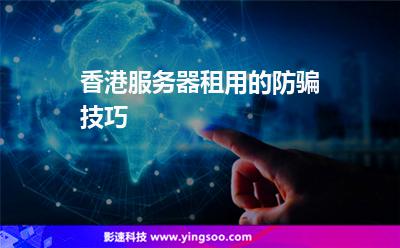 香港服務器租用的防騙技巧 香港服務器租用的防騙技巧