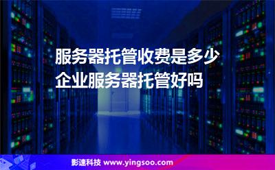 服務(wù)器托管收費是多少企業(yè)服務(wù)器托管好嗎 服務(wù)器托管收費是多少企業(yè)服務(wù)器托管好嗎