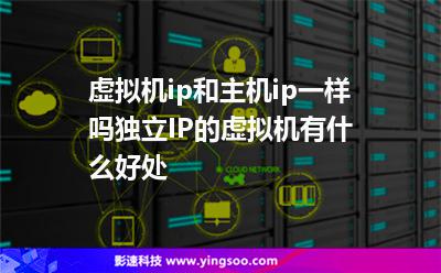 虛擬機(jī)ip和主機(jī)ip一樣嗎獨立IP的虛擬機(jī)有什么好處 虛擬機(jī)ip和主機(jī)ip一樣嗎獨立IP的虛擬機(jī)有什么好處