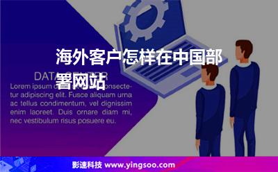 海外客戶怎樣在中國(guó)部署網(wǎng)站 海外客戶怎樣在中國(guó)部署網(wǎng)站