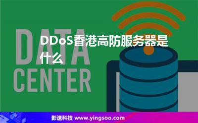 DDoS香港高防服務(wù)器是什么 DDoS香港高防服務(wù)器是什么