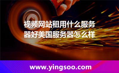 視頻網(wǎng)站租用什么服務(wù)器好，美國(guó)服務(wù)器怎么樣