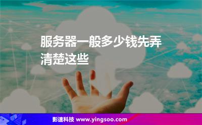 服務器一般多少錢先弄清楚這些 服務器一般多少錢先弄清楚這些