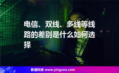 電信、雙線、多線等線路的差別是什么如何選擇