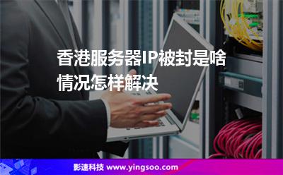 香港服務(wù)器IP被封是啥情況怎樣解決 香港服務(wù)器IP被封是啥情況怎樣解決