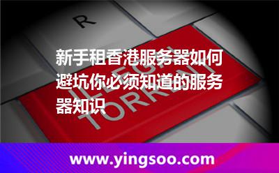 新手租香港服務(wù)器如何避坑你必須知道的服務(wù)器知識(shí) 新手租香港服務(wù)器如何避坑你必須知道的服務(wù)器知識(shí)