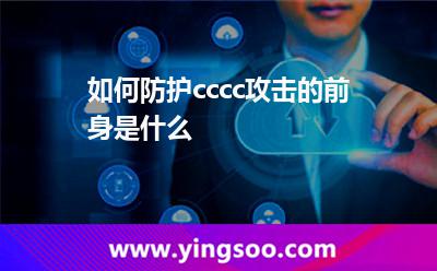 如何防護(hù)cccc攻擊的前身是什么 如何防護(hù)cccc攻擊的前身是什么