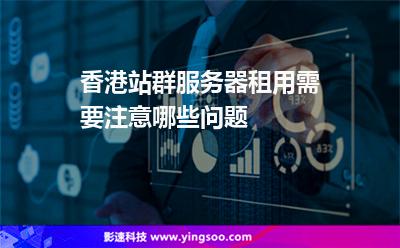 香港站群服務(wù)器租用需要注意哪些問題 香港站群服務(wù)器租用需要注意哪些問題