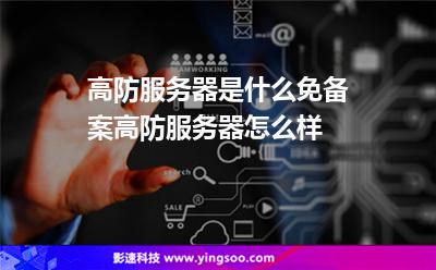 高防服務器是什么免備案高防服務器怎么樣 高防服務器是什么免備案高防服務器怎么樣