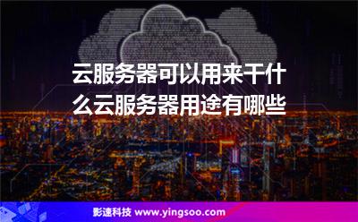 云服務器可以用來干什么云服務器用途有哪些 云服務器可以用來干什么云服務器用途有哪些
