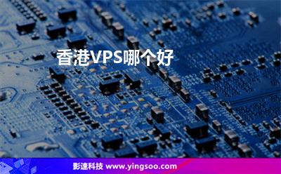 香港VPS哪個好 香港VPS哪個好