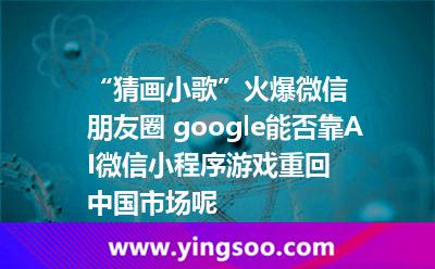 彩票人工智能_“猜畫小歌”火爆微信朋友圈 google能否靠AI微信小程序游戲重回中國市場呢 彩票人工智能