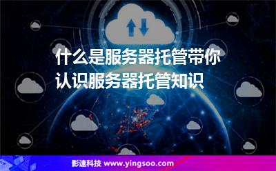什么是服務器托管帶你認識服務器托管知識 什么是服務器托管帶你認識服務器托管知識