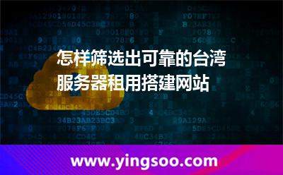 怎樣篩選出可靠的臺灣服務(wù)器租用搭建網(wǎng)站 怎樣篩選出可靠的臺灣服務(wù)器租用搭建網(wǎng)站