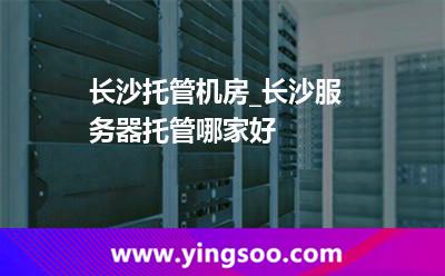 長沙托管機(jī)房_長沙服務(wù)器托管哪家好  長沙托管機(jī)房_長沙服務(wù)器托管哪家好