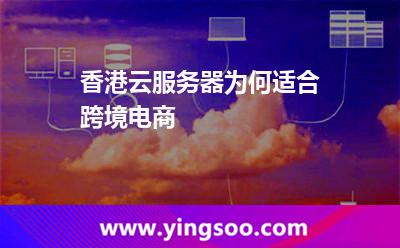 香港云服務(wù)器為何適合跨境電商 香港云服務(wù)器為何適合跨境電商