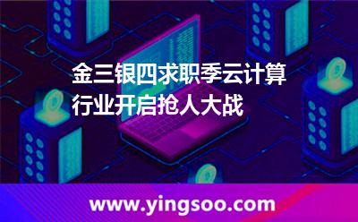 金三銀四求職季，云計算行業(yè)開啟搶人大戰(zhàn)