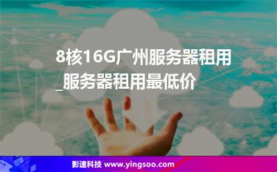 8核16G廣州服務器租用_服務器租用最低價  8核16G廣州服務器租用_服務器租用最低價