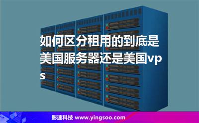 如何區(qū)分租用的到底是美國服務(wù)器還是美國vps 如何區(qū)分租用的到底是美國服務(wù)器還是美國vps