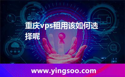 重慶vps租用該如何選擇呢