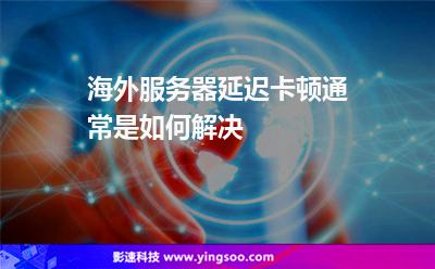 海外服務(wù)器延遲卡頓通常是如何解決