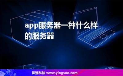 app服務(wù)器一種什么樣的服務(wù)器 app服務(wù)器一種什么樣的服務(wù)器