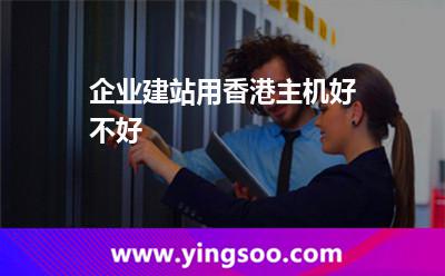 企業(yè)建站用香港主機(jī)好不好 企業(yè)建站用香港主機(jī)好不好