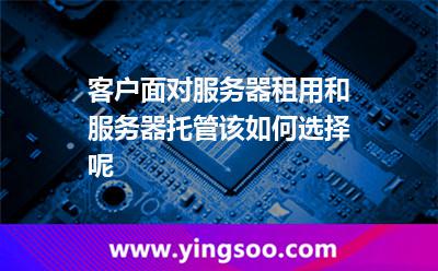 客戶面對服務(wù)器租用和服務(wù)器托管該如何選擇呢 客戶面對服務(wù)器租用和服務(wù)器托管該如何選擇呢