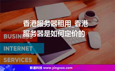 香港服務(wù)器租用_香港服務(wù)器是如何定價(jià)的 香港服務(wù)器租用_香港服務(wù)器是如何定價(jià)的