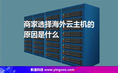 商家選擇海外云主機(jī)的原因是什么 商家選擇海外云主機(jī)的原因是什么