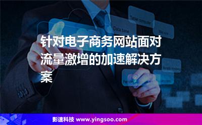 針對電子商務網(wǎng)站面對流量激增的加速解決方案 針對電子商務網(wǎng)站面對流量激增的加速解決方案