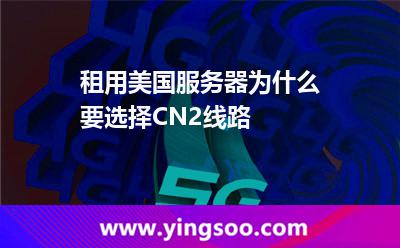 租用美國服務(wù)器為什么要選擇CN2線路 租用美國服務(wù)器為什么要選擇CN2線路