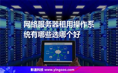 網(wǎng)絡(luò)服務(wù)器租用操作系統(tǒng)有哪些選哪個(gè)好 網(wǎng)絡(luò)服務(wù)器租用操作系統(tǒng)有哪些選哪個(gè)好
