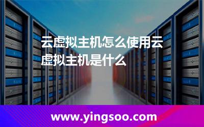 云虛擬主機(jī)怎么使用云虛擬主機(jī)是什么 云虛擬主機(jī)怎么使用云虛擬主機(jī)是什么