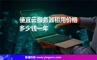 便宜云服務器租用價格多少錢一年 便宜云服務器租用價格多少錢一年