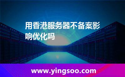 用香港服務(wù)器不備案影響優(yōu)化嗎 用香港服務(wù)器不備案影響優(yōu)化嗎