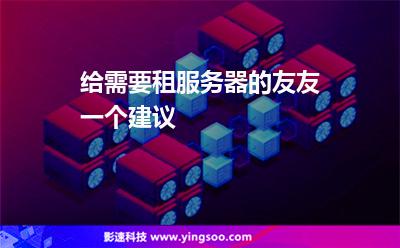 給需要租服務(wù)器的友友一個(gè)建議 給需要租服務(wù)器的友友一個(gè)建議