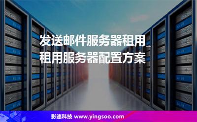 發(fā)送郵件服務(wù)器租用_租用服務(wù)器配置方案 發(fā)送郵件服務(wù)器租用_租用服務(wù)器配置方案
