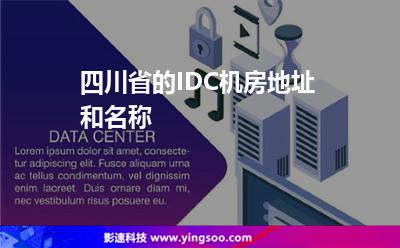 四川省的IDC機(jī)房地址和名稱 四川省的IDC機(jī)房地址和名稱