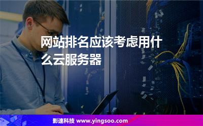 網站排名應該考慮用什么云服務器 網站排名應該考慮用什么云服務器